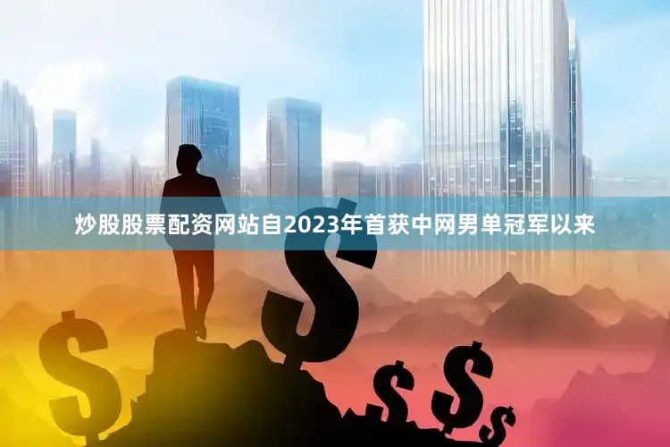 炒股股票配资网站自2023年首获中网男单冠军以来