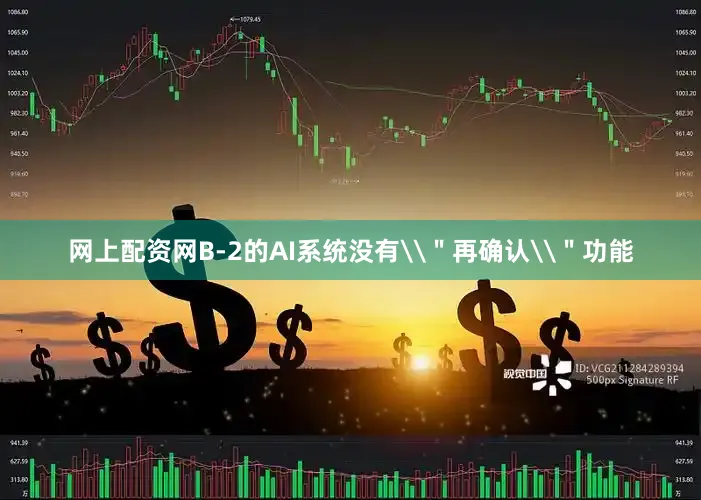 网上配资网B-2的AI系统没有\＂再确认\＂功能