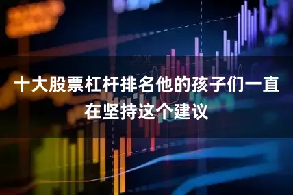 十大股票杠杆排名他的孩子们一直在坚持这个建议