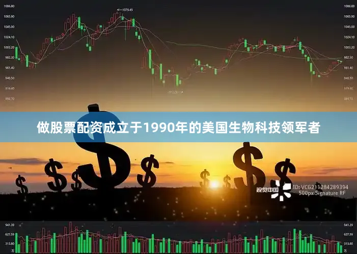 做股票配资成立于1990年的美国生物科技领军者