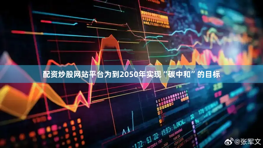 配资炒股网站平台　　为到2050年实现“碳中和”的目标