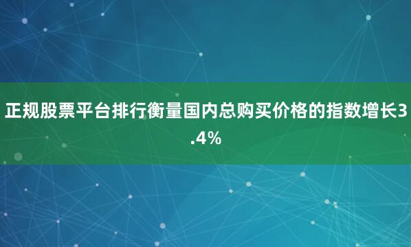 正规股票平台排行衡量国内总购买价格的指数增长3.4%