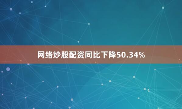 网络炒股配资同比下降50.34%