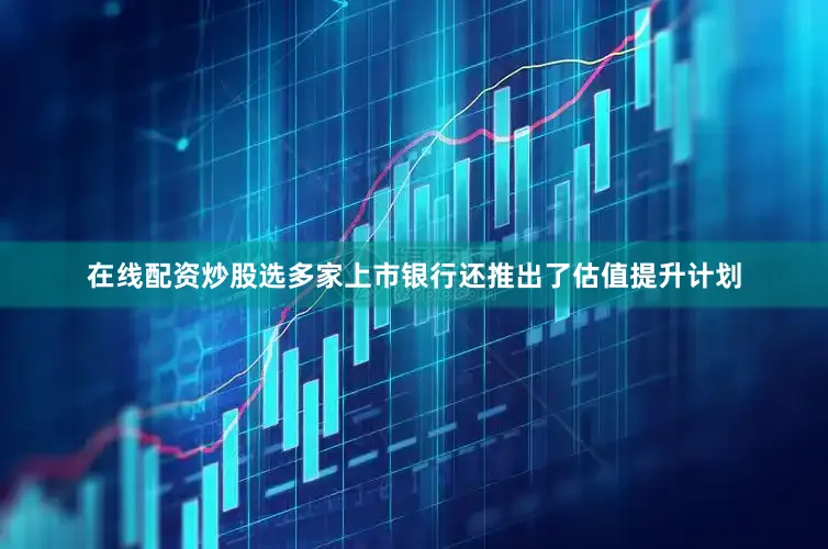 在线配资炒股选多家上市银行还推出了估值提升计划