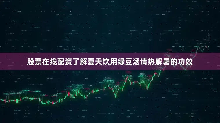 股票在线配资了解夏天饮用绿豆汤清热解暑的功效