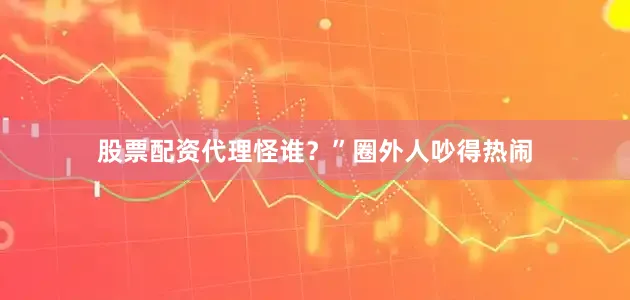 股票配资代理怪谁？”圈外人吵得热闹
