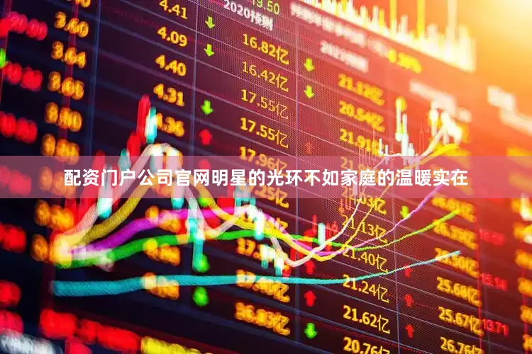 配资门户公司官网明星的光环不如家庭的温暖实在
