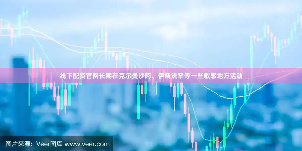 线下配资官网长期在克尔曼沙阿、伊斯法罕等一些敏感地方活动
