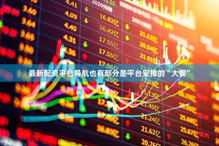 最新配资平台导航也有部分是平台安排的“大餐”