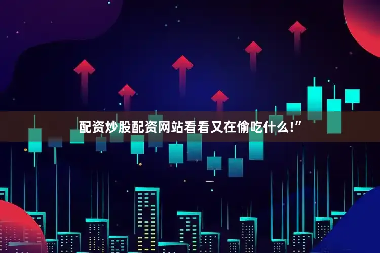 配资炒股配资网站看看又在偷吃什么!”