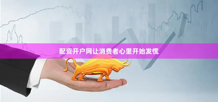 配资开户网让消费者心里开始发慌
