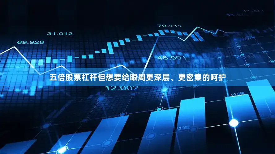 五倍股票杠杆但想要给眼周更深层、更密集的呵护