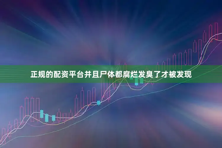 正规的配资平台并且尸体都腐烂发臭了才被发现