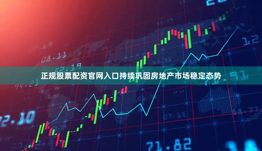 正规股票配资官网入口持续巩固房地产市场稳定态势