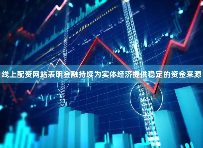 线上配资网站表明金融持续为实体经济提供稳定的资金来源