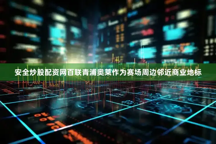 安全炒股配资网百联青浦奥莱作为赛场周边邻近商业地标