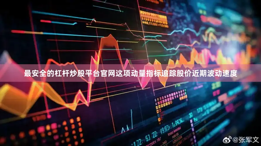 最安全的杠杆炒股平台官网这项动量指标追踪股价近期波动速度
