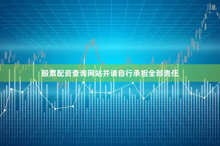 股票配资查询网站并请自行承担全部责任