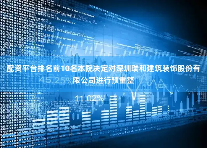 配资平台排名前10名本院决定对深圳瑞和建筑装饰股份有限公司进行预重整