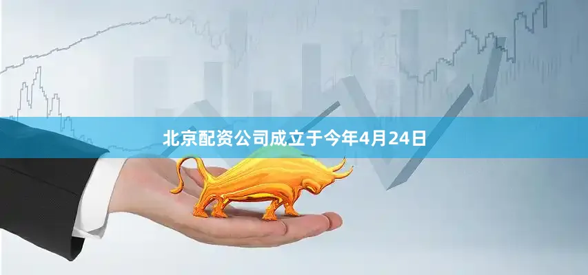 北京配资公司成立于今年4月24日