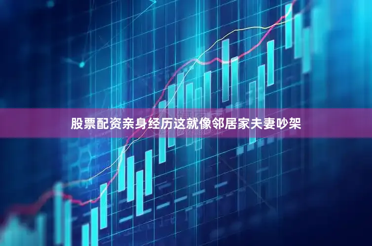 股票配资亲身经历这就像邻居家夫妻吵架