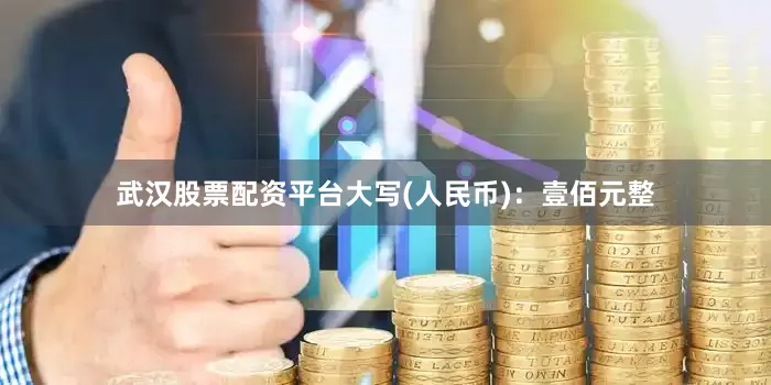 武汉股票配资平台大写(人民币)：壹佰元整