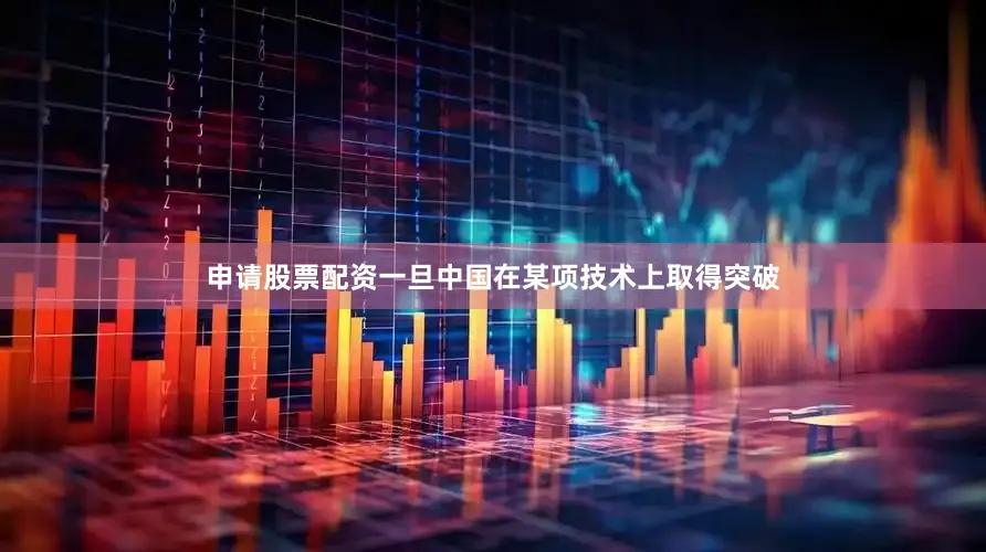 申请股票配资一旦中国在某项技术上取得突破