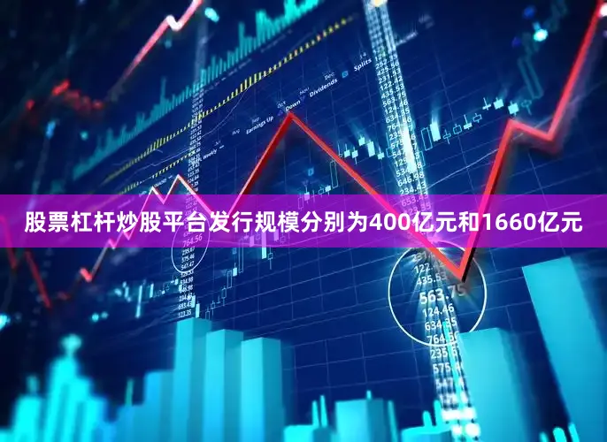 股票杠杆炒股平台发行规模分别为400亿元和1660亿元
