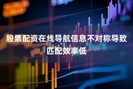 股票配资在线导航信息不对称导致匹配效率低
