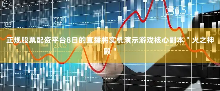 正规股票配资平台8日的直播将实机演示游戏核心副本＂火之神殿＂