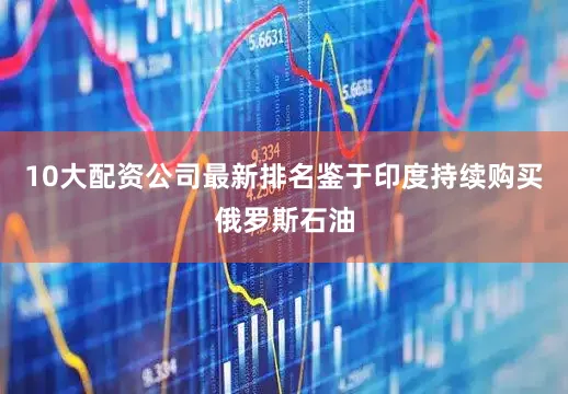 10大配资公司最新排名鉴于印度持续购买俄罗斯石油