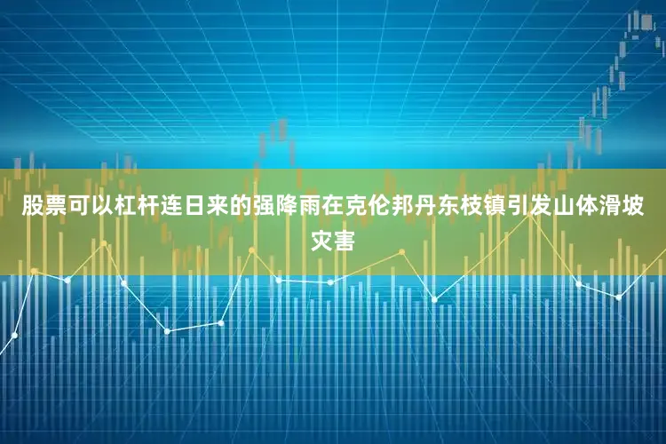 股票可以杠杆连日来的强降雨在克伦邦丹东枝镇引发山体滑坡灾害