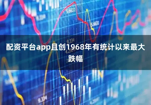 配资平台app且创1968年有统计以来最大跌幅