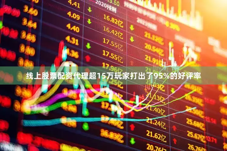线上股票配资代理超15万玩家打出了95%的好评率