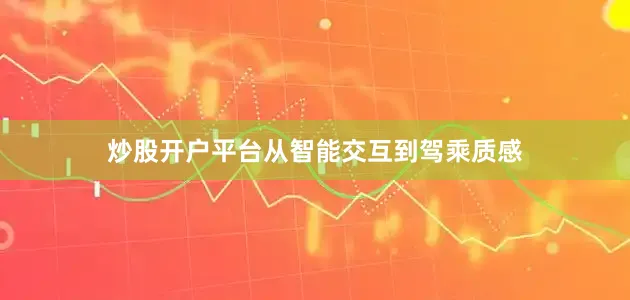 炒股开户平台从智能交互到驾乘质感