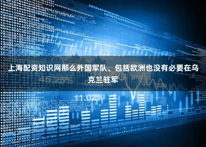 上海配资知识网那么外国军队、包括欧洲也没有必要在乌克兰驻军