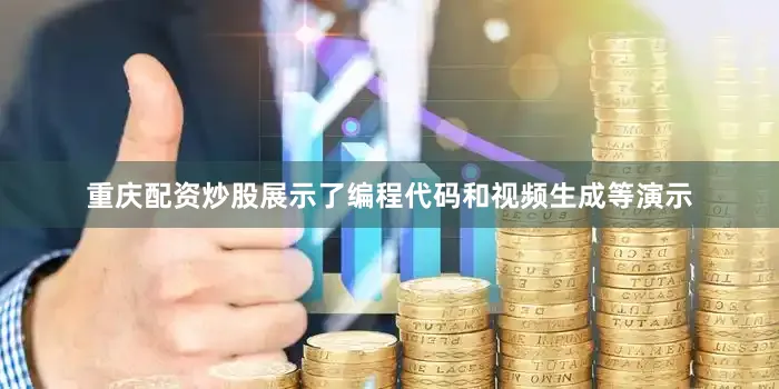 重庆配资炒股展示了编程代码和视频生成等演示