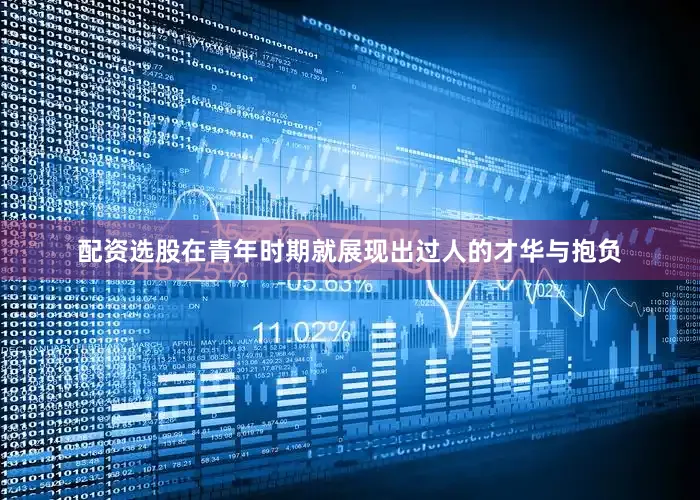 配资选股在青年时期就展现出过人的才华与抱负