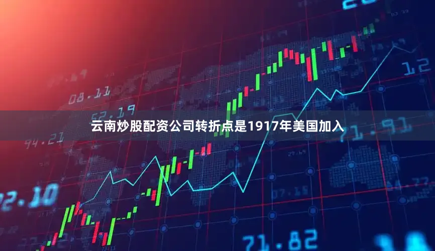 云南炒股配资公司转折点是1917年美国加入