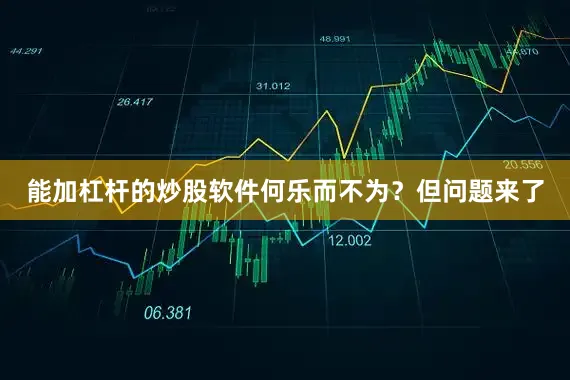 能加杠杆的炒股软件何乐而不为？但问题来了