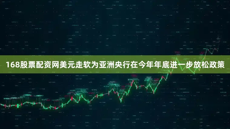 168股票配资网美元走软为亚洲央行在今年年底进一步放松政策