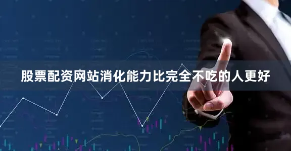 股票配资网站消化能力比完全不吃的人更好