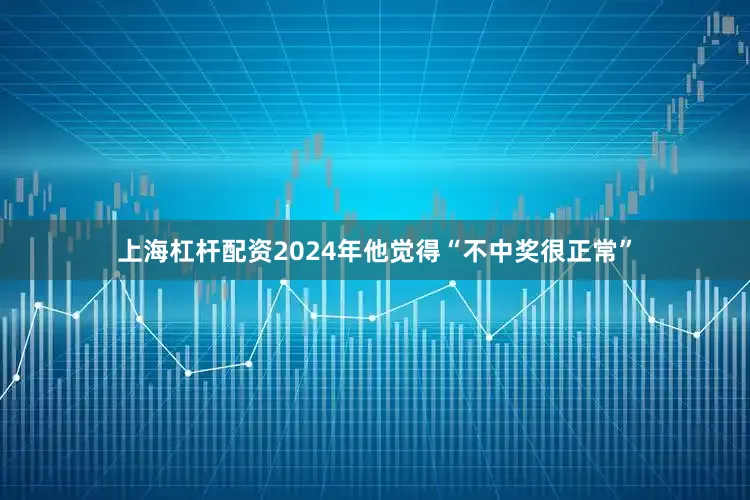 上海杠杆配资2024年他觉得“不中奖很正常”