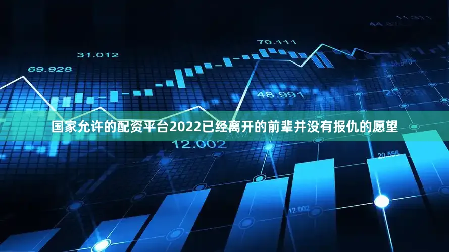 国家允许的配资平台2022已经离开的前辈并没有报仇的愿望