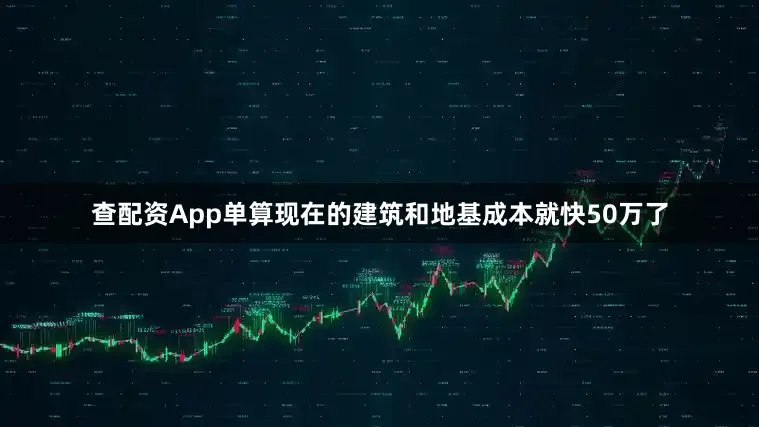 查配资App单算现在的建筑和地基成本就快50万了