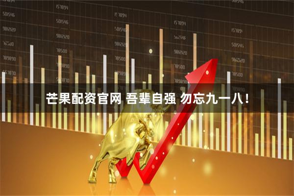 芒果配资官网 吾辈自强 勿忘九一八！