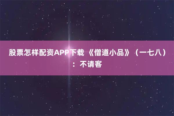 股票怎样配资APP下载 《僧道小品》（一七八）：不请客