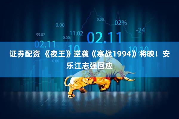 证券配资 《夜王》逆袭《寒战1994》将映！安乐江志强回应
