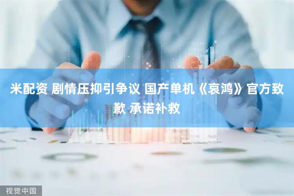 米配资 剧情压抑引争议 国产单机《哀鸿》官方致歉 承诺补救