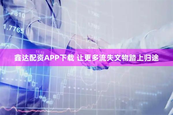 鑫达配资APP下载 让更多流失文物踏上归途